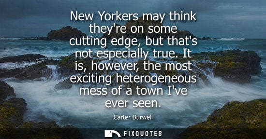 Small: New Yorkers may think theyre on some cutting edge, but thats not especially true. It is, however, the m