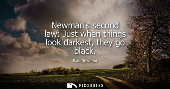 Small: Newmans second law: Just when things look darkest, they go black - Paul Newman
