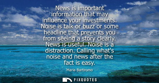 Small: News is important information that may influence your investments. Noise is talk or buzz or some headli