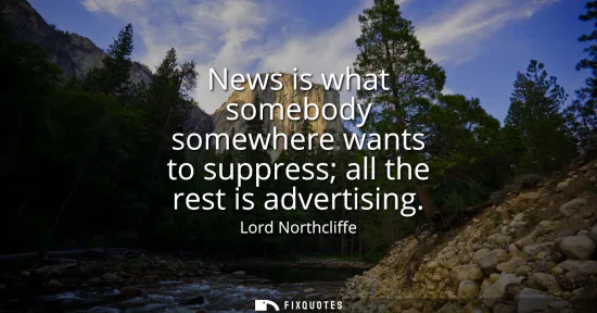 Small: News is what somebody somewhere wants to suppress all the rest is advertising