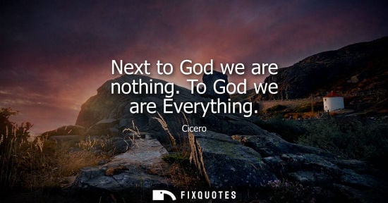 Small: Cicero - Next to God we are nothing. To God we are Everything
