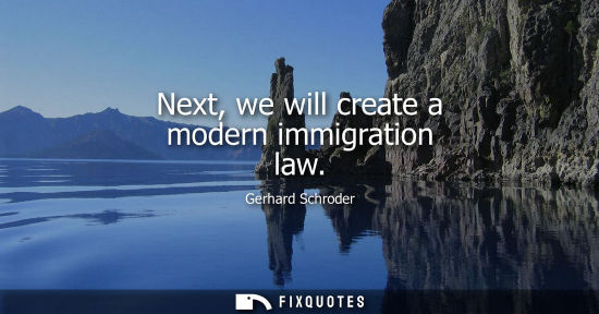 Small: Next, we will create a modern immigration law