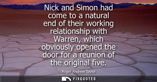 Small: Nick and Simon had come to a natural end of their working relationship with Warren, which obviously ope