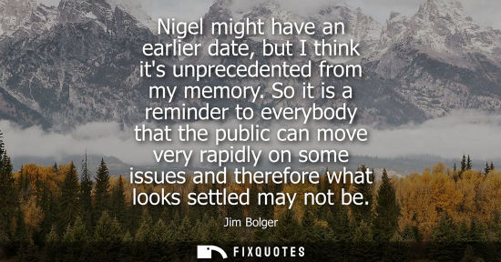 Small: Nigel might have an earlier date, but I think its unprecedented from my memory. So it is a reminder to 