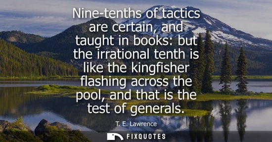 Small: Nine-tenths of tactics are certain, and taught in books: but the irrational tenth is like the kingfisher flash