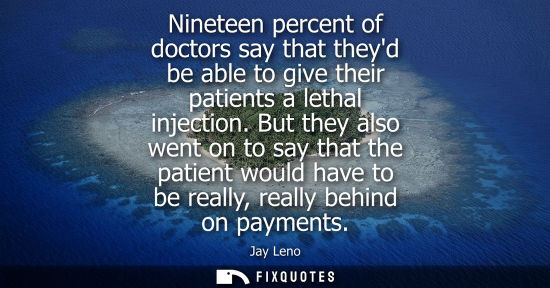 Small: Nineteen percent of doctors say that theyd be able to give their patients a lethal injection. But they 