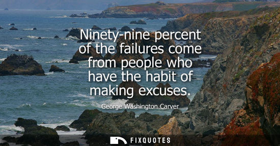 Small: Ninety-nine percent of the failures come from people who have the habit of making excuses