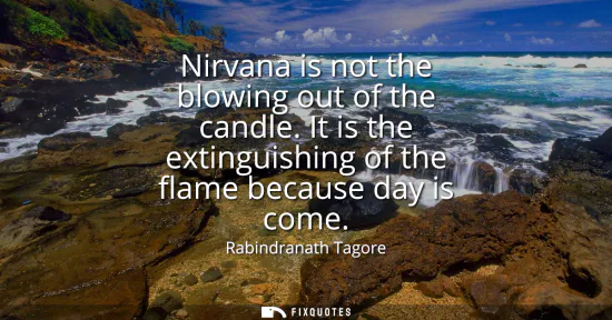 Small: Nirvana is not the blowing out of the candle. It is the extinguishing of the flame because day is come