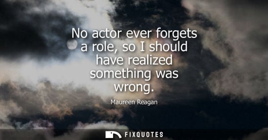 Small: No actor ever forgets a role, so I should have realized something was wrong