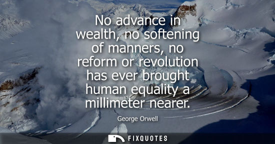 Small: No advance in wealth, no softening of manners, no reform or revolution has ever brought human equality 