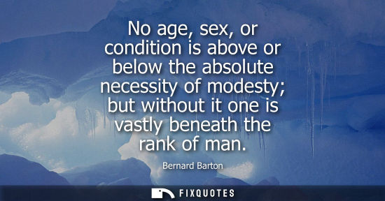 Small: No age, sex, or condition is above or below the absolute necessity of modesty but without it one is vas