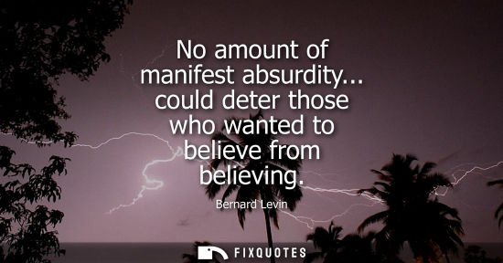 Small: No amount of manifest absurdity... could deter those who wanted to believe from believing
