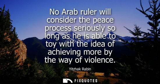 Small: No Arab ruler will consider the peace process seriously so long as he is able to toy with the idea of achievin