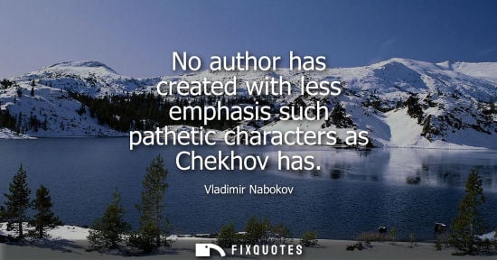 Small: No author has created with less emphasis such pathetic characters as Chekhov has