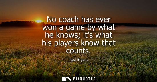 Small: No coach has ever won a game by what he knows its what his players know that counts