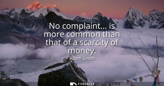 Small: No complaint... is more common than that of a scarcity of money