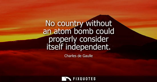 Small: No country without an atom bomb could properly consider itself independent