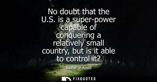 Small: No doubt that the U.S. is a super-power capable of conquering a relatively small country, but is it abl