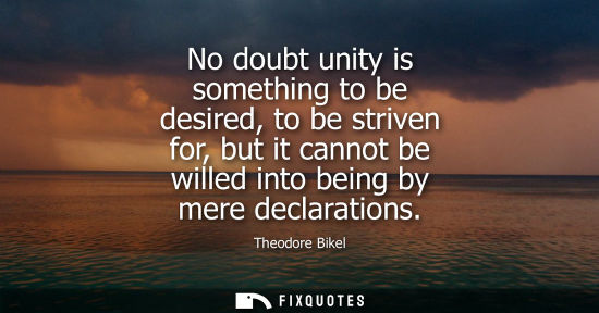 Small: No doubt unity is something to be desired, to be striven for, but it cannot be willed into being by mer