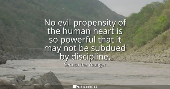 Small: No evil propensity of the human heart is so powerful that it may not be subdued by discipline