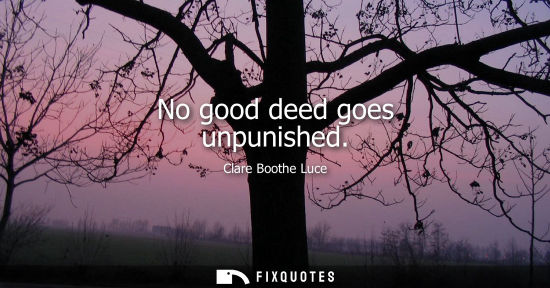 Small: No good deed goes unpunished - Clare Boothe Luce