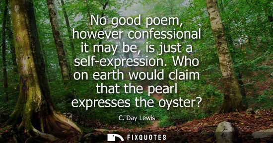 Small: No good poem, however confessional it may be, is just a self-expression. Who on earth would claim that 