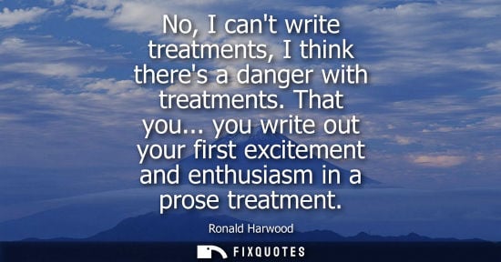 Small: No, I cant write treatments, I think theres a danger with treatments. That you... you write out your first exc