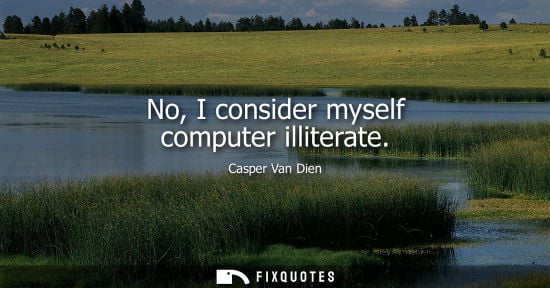 Small: No, I consider myself computer illiterate