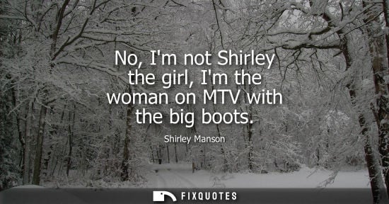 Small: No, Im not Shirley the girl, Im the woman on MTV with the big boots