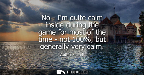 Small: No - Im quite calm inside during the game for most of the time - not 100%, but generally very calm