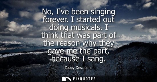 Small: No, Ive been singing forever. I started out doing musicals. I think that was part of the reason why the