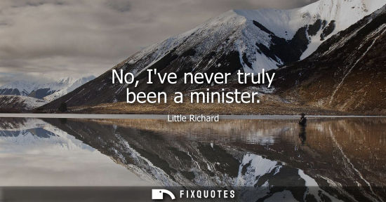Small: No, Ive never truly been a minister