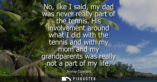 Small: No, like I said, my dad was never really part of the tennis. His involvement around what I did with the tennis
