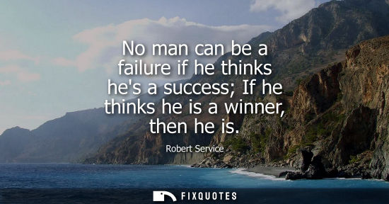 Small: No man can be a failure if he thinks hes a success If he thinks he is a winner, then he is