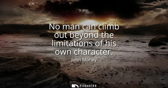 Small: No man can climb out beyond the limitations of his own character
