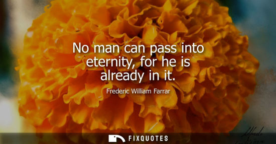 Small: No man can pass into eternity, for he is already in it