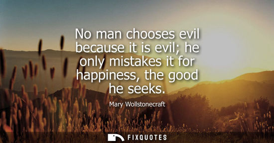 Small: No man chooses evil because it is evil he only mistakes it for happiness, the good he seeks