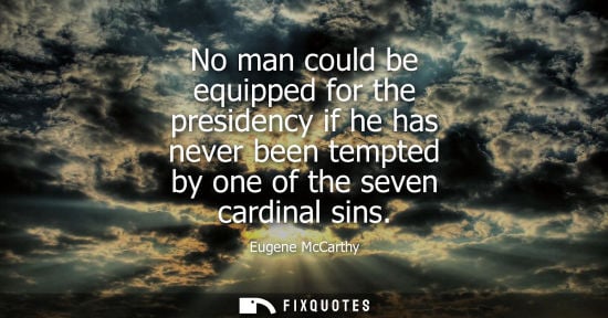 Small: No man could be equipped for the presidency if he has never been tempted by one of the seven cardinal s