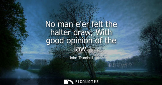 Small: No man eer felt the halter draw, With good opinion of the law