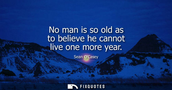Small: No man is so old as to believe he cannot live one more year