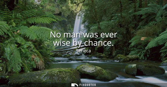 Small: No man was ever wise by chance