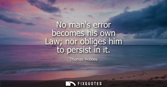 Small: No mans error becomes his own Law nor obliges him to persist in it