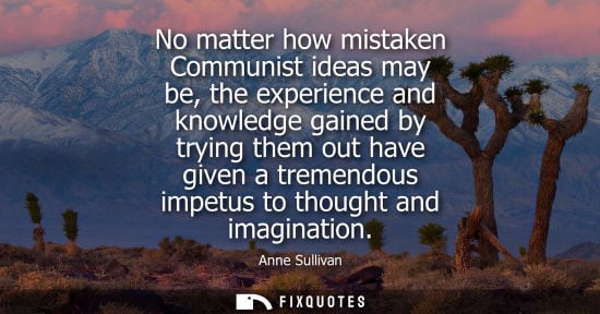 Small: No matter how mistaken Communist ideas may be, the experience and knowledge gained by trying them out h