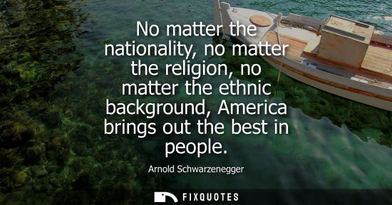 Small: No matter the nationality, no matter the religion, no matter the ethnic background, America brings out 