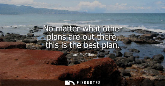 Small: No matter what other plans are out there, this is the best plan