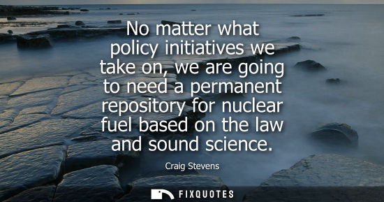 Small: No matter what policy initiatives we take on, we are going to need a permanent repository for nuclear f