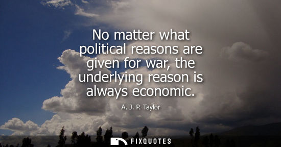 Small: No matter what political reasons are given for war, the underlying reason is always economic
