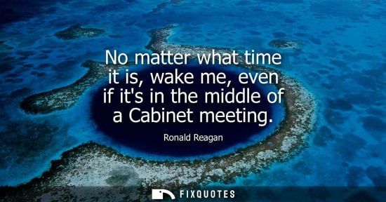 Small: No matter what time it is, wake me, even if its in the middle of a Cabinet meeting