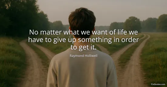 No matter what we want of life we have to give up something in order to get it - Raymond Holliwell
