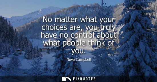 Small: No matter what your choices are, you truly have no control about what people think of you